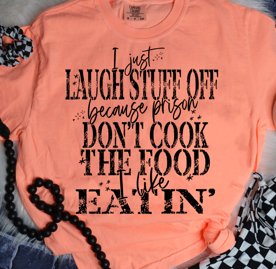 I JUST LAUGH STUFF OFF BECAUSE PRISON DON'T COOK THE FOOD I LIKE EATIN'