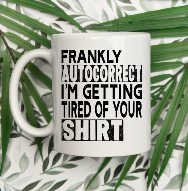 Frankly Autocorrect I'm Tired of Your Shirt